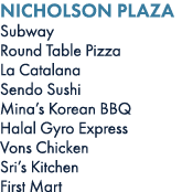Nicholson Plaza Subway Round Table Pizza La Catalana Sendo Sushi Mina’s Korean BBQ Halal Gyro Express Vons Chicken Sr...