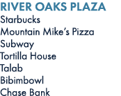 RIVER OAKS PLAZA Starbucks Mountain Mike’s Pizza Subway Tortilla House Talab Bibimbowl Chase Bank